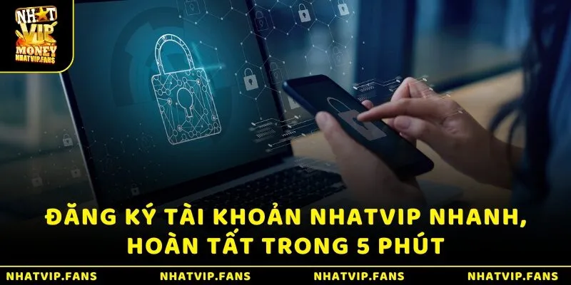 Đăng ký tài khoản Nhatvip nhanh, hoàn tất trong 5 phút