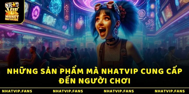 Những sản phẩm mà Nhatvip cung cấp đến người chơi