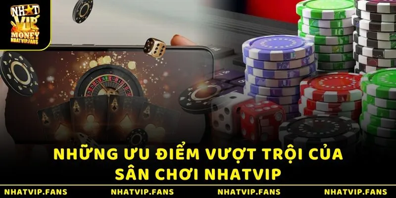 Những ưu điểm vượt trội của sân chơi Nhatvip